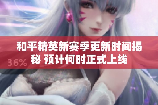 和平精英新赛季更新时间揭秘 预计何时正式上线