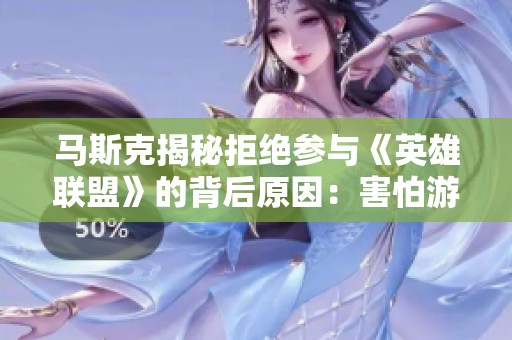马斯克揭秘拒绝参与《英雄联盟》的背后原因：害怕游戏成瘾