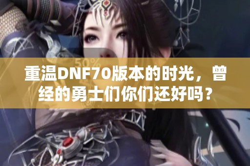 重温DNF70版本的时光，曾经的勇士们你们还好吗？