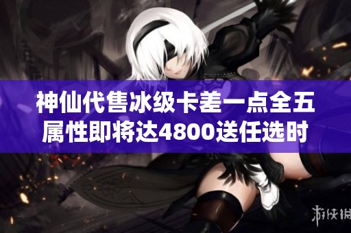 神仙代售冰级卡差一点全五属性即将达4800送任选时装