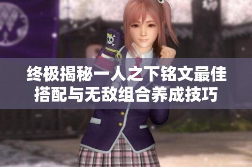 终极揭秘一人之下铭文最佳搭配与无敌组合养成技巧