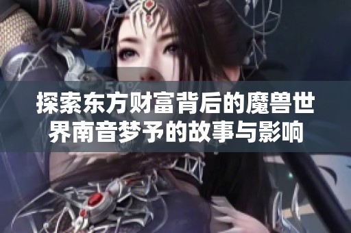 探索东方财富背后的魔兽世界南音梦予的故事与影响