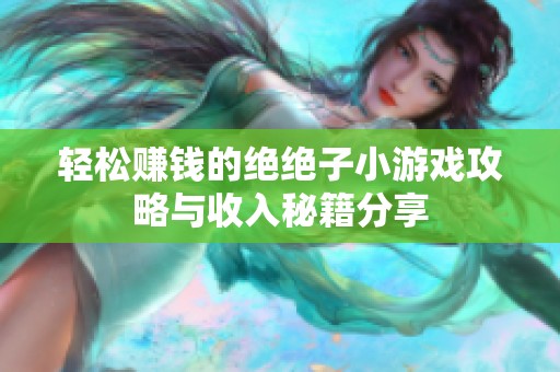 轻松赚钱的绝绝子小游戏攻略与收入秘籍分享