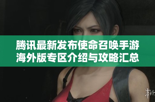 腾讯最新发布使命召唤手游海外版专区介绍与攻略汇总
