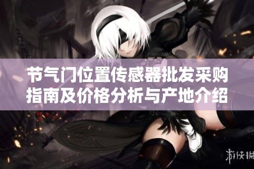 节气门位置传感器批发采购指南及价格分析与产地介绍