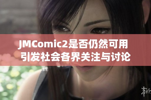 JMComic2是否仍然可用 引发社会各界关注与讨论