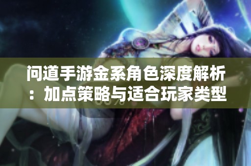 问道手游金系角色深度解析：加点策略与适合玩家类型的全面指南