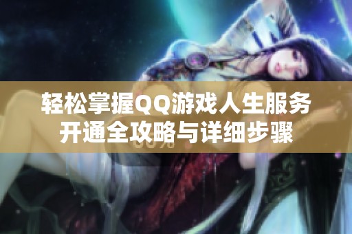 轻松掌握QQ游戏人生服务开通全攻略与详细步骤