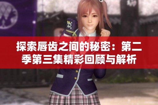 探索唇齿之间的秘密：第二季第三集精彩回顾与解析