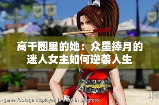 高干圈里的她：众星捧月的迷人女主如何逆袭人生