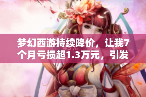梦幻西游持续降价，让我7个月亏损超1.3万元，引发热议