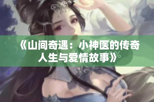 《山间奇遇：小神医的传奇人生与爱情故事》