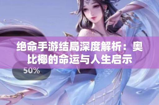 绝命手游结局深度解析：奥比椰的命运与人生启示
