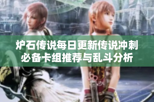 炉石传说每日更新传说冲刺必备卡组推荐与乱斗分析