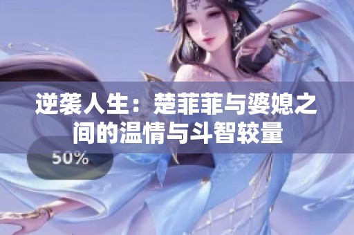 逆袭人生：楚菲菲与婆媳之间的温情与斗智较量
