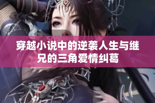穿越小说中的逆袭人生与继兄的三角爱情纠葛