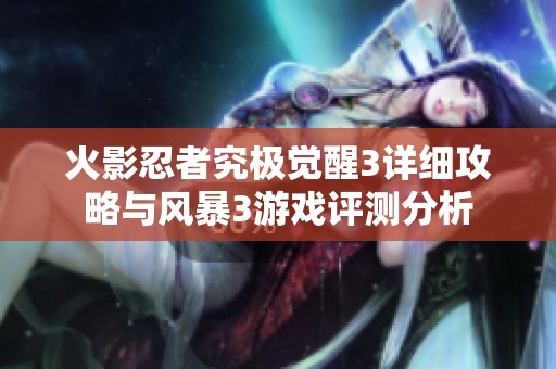 火影忍者究极觉醒3详细攻略与风暴3游戏评测分析