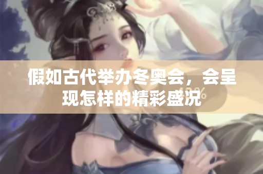 假如古代举办冬奥会，会呈现怎样的精彩盛况