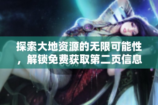 探索大地资源的无限可能性，解锁免费获取第二页信息的方法
