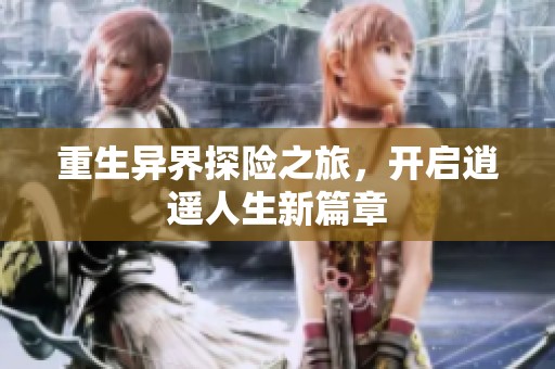 重生异界探险之旅，开启逍遥人生新篇章