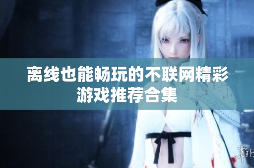离线也能畅玩的不联网精彩游戏推荐合集