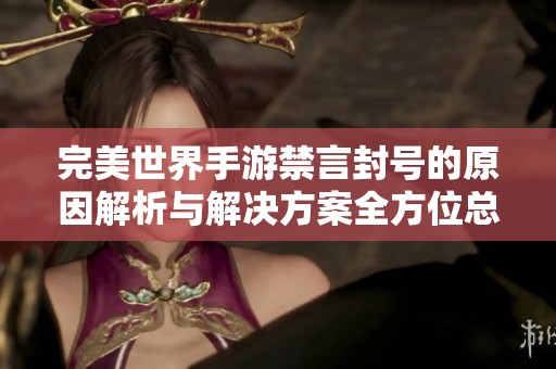 完美世界手游禁言封号的原因解析与解决方案全方位总结