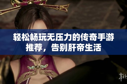 轻松畅玩无压力的传奇手游推荐，告别肝帝生活