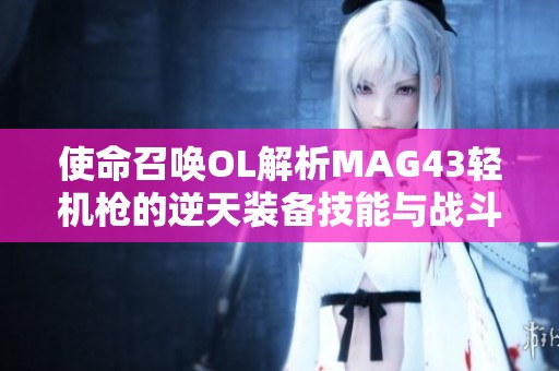 使命召唤OL解析MAG43轻机枪的逆天装备技能与战斗策略