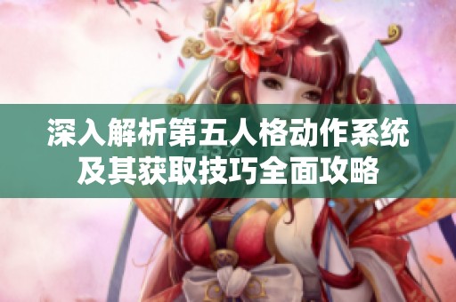 深入解析第五人格动作系统及其获取技巧全面攻略