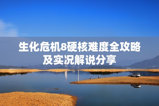 生化危机8硬核难度全攻略及实况解说分享