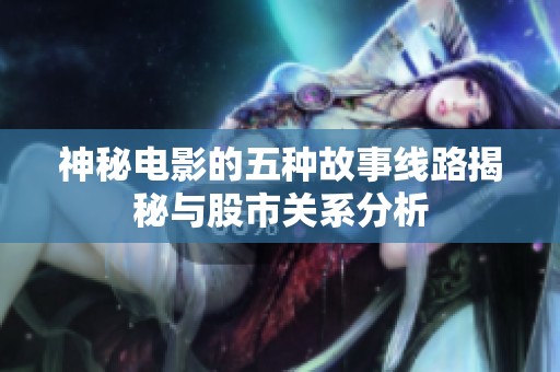 神秘电影的五种故事线路揭秘与股市关系分析