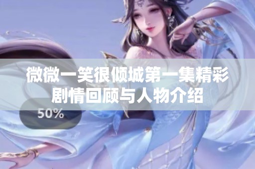微微一笑很倾城第一集精彩剧情回顾与人物介绍
