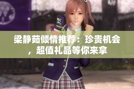 梁静茹倾情推荐：珍贵机会，超值礼品等你来拿