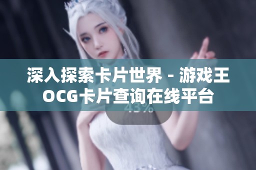 深入探索卡片世界 - 游戏王OCG卡片查询在线平台