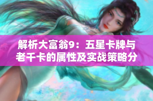 解析大富翁9：五星卡牌与老千卡的属性及实战策略分享