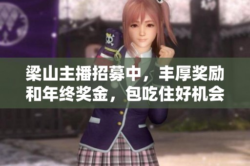 梁山主播招募中，丰厚奖励和年终奖金，包吃住好机会等你来！