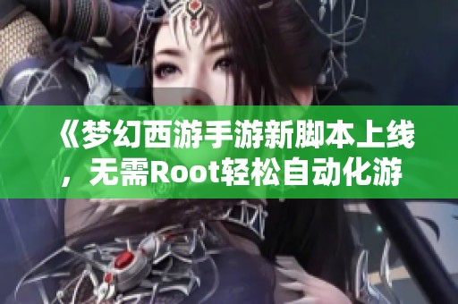 《梦幻西游手游新脚本上线，无需Root轻松自动化游戏体验》