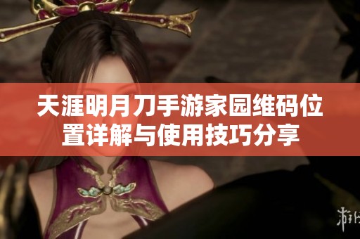 天涯明月刀手游家园维码位置详解与使用技巧分享
