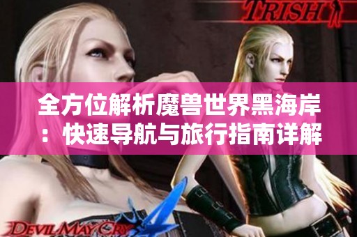 全方位解析魔兽世界黑海岸：快速导航与旅行指南详解