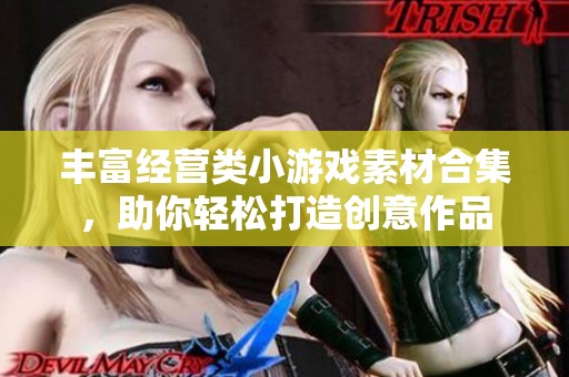 丰富经营类小游戏素材合集，助你轻松打造创意作品