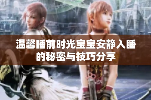 温馨睡前时光宝宝安静入睡的秘密与技巧分享