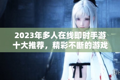 2023年多人在线即时手游十大推荐，精彩不断的游戏体验