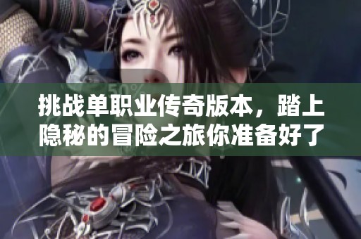 挑战单职业传奇版本，踏上隐秘的冒险之旅你准备好了吗
