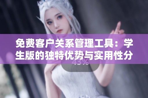 免费客户关系管理工具：学生版的独特优势与实用性分析