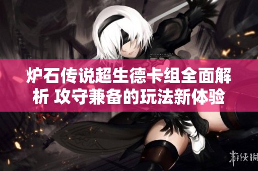 炉石传说超生德卡组全面解析 攻守兼备的玩法新体验