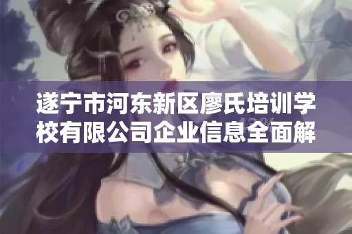 遂宁市河东新区廖氏培训学校有限公司企业信息全面解析与发展前景分析