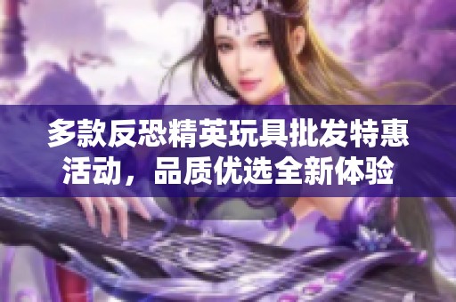 多款反恐精英玩具批发特惠活动，品质优选全新体验