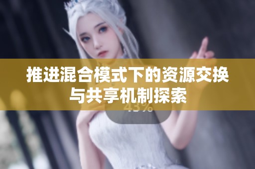 推进混合模式下的资源交换与共享机制探索