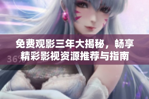 免费观影三年大揭秘，畅享精彩影视资源推荐与指南