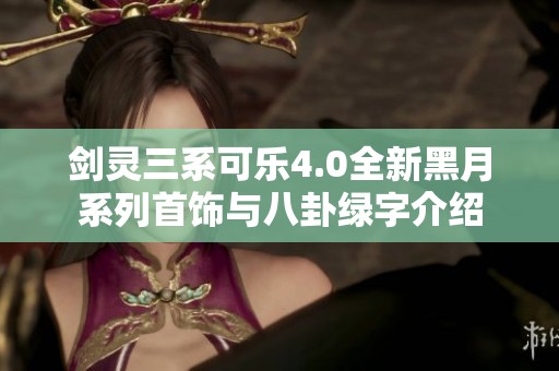 剑灵三系可乐4.0全新黑月系列首饰与八卦绿字介绍